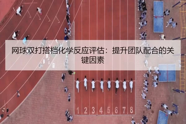 网球双打搭档化学反应评估:提升团队配合的关键因素
